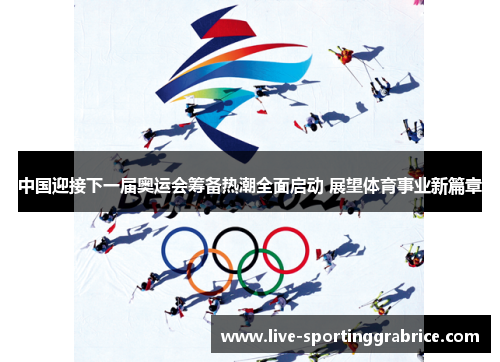 中国迎接下一届奥运会筹备热潮全面启动 展望体育事业新篇章